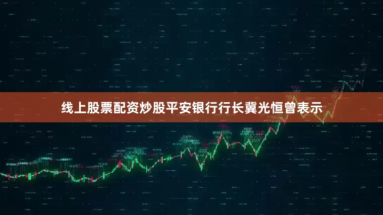线上股票配资炒股平安银行行长冀光恒曾表示