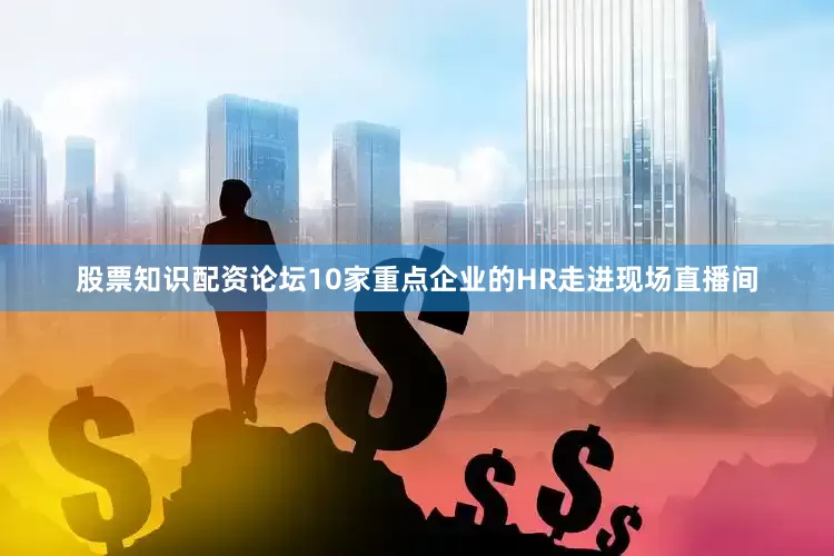 股票知识配资论坛10家重点企业的HR走进现场直播间