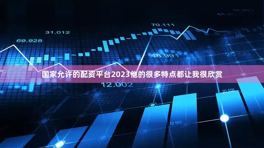 国家允许的配资平台2023他的很多特点都让我很欣赏