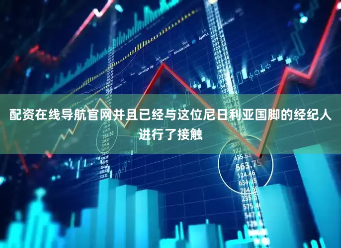 配资在线导航官网并且已经与这位尼日利亚国脚的经纪人进行了接触