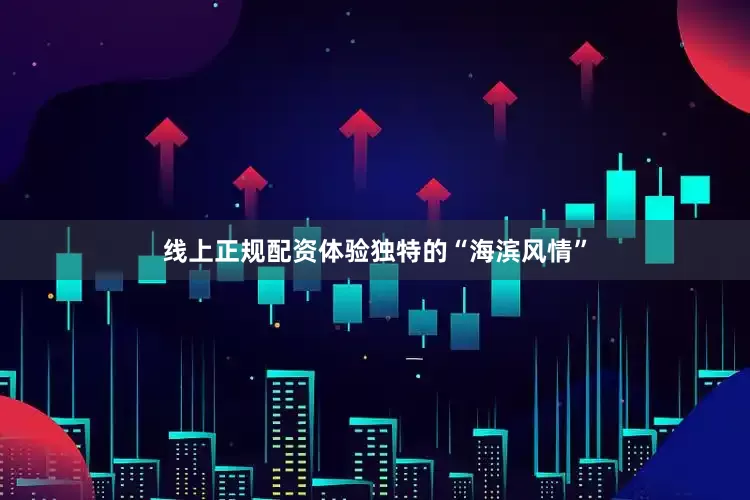 线上正规配资体验独特的“海滨风情”