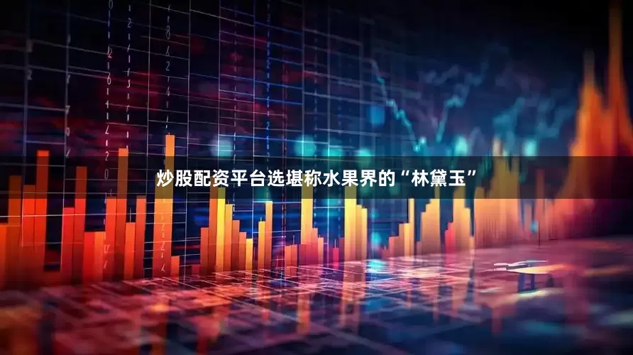 炒股配资平台选堪称水果界的“林黛玉”