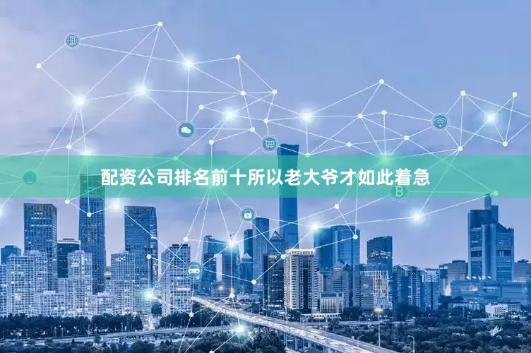 配资公司排名前十所以老大爷才如此着急