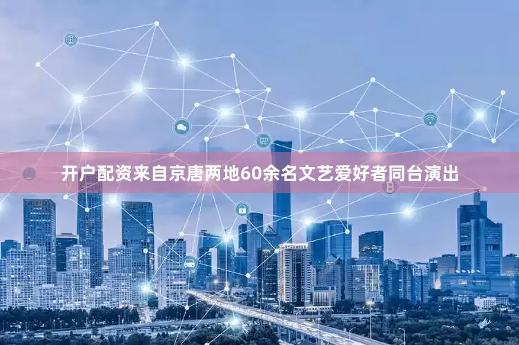 开户配资来自京唐两地60余名文艺爱好者同台演出