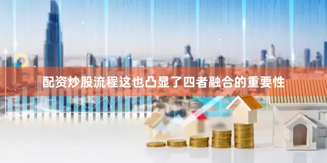 配资炒股流程这也凸显了四者融合的重要性