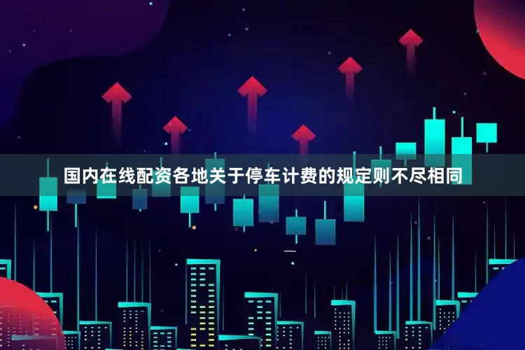 国内在线配资各地关于停车计费的规定则不尽相同