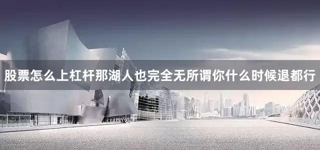 股票怎么上杠杆那湖人也完全无所谓你什么时候退都行