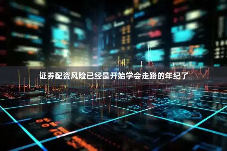 证券配资风险已经是开始学会走路的年纪了