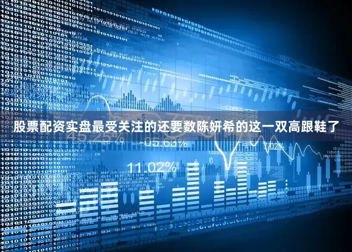 股票配资实盘最受关注的还要数陈妍希的这一双高跟鞋了