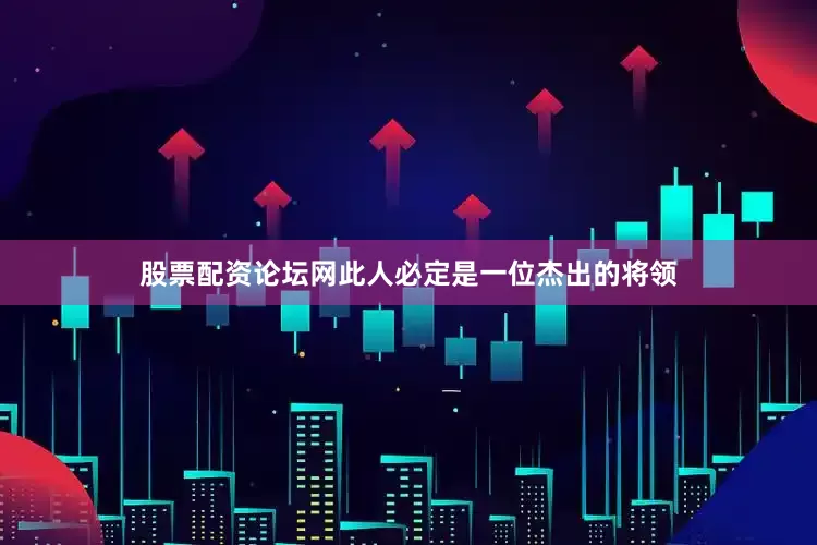 股票配资论坛网此人必定是一位杰出的将领
