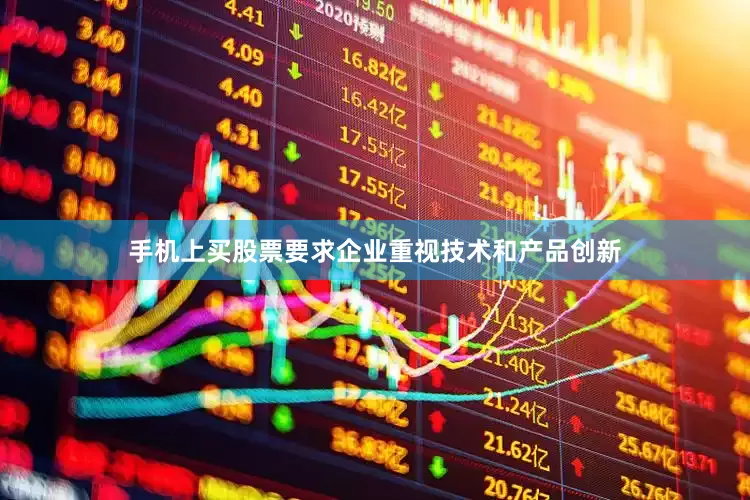 手机上买股票要求企业重视技术和产品创新