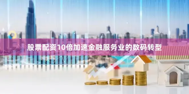 股票配资10倍加速金融服务业的数码转型