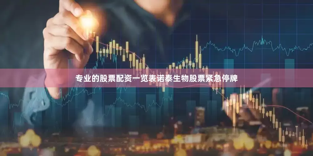 专业的股票配资一览表诺泰生物股票紧急停牌