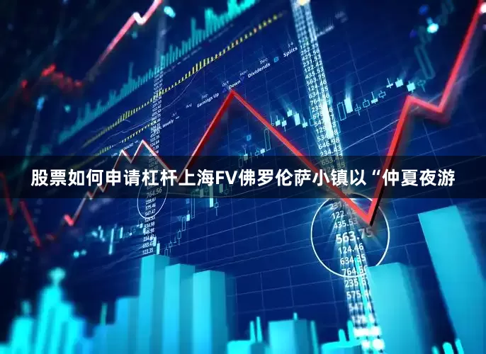 股票如何申请杠杆上海FV佛罗伦萨小镇以“仲夏夜游