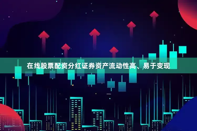 在线股票配资分红证券资产流动性高、易于变现