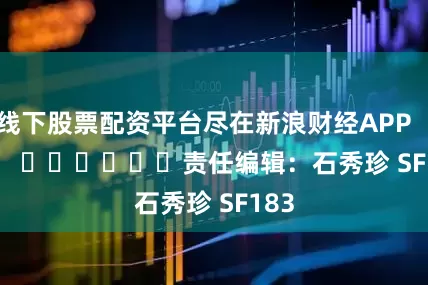 线下股票配资平台尽在新浪财经APP            						责任编辑：石秀珍 SF183