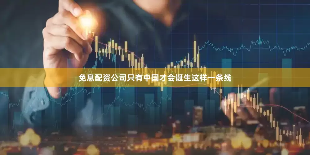 免息配资公司只有中国才会诞生这样一条线
