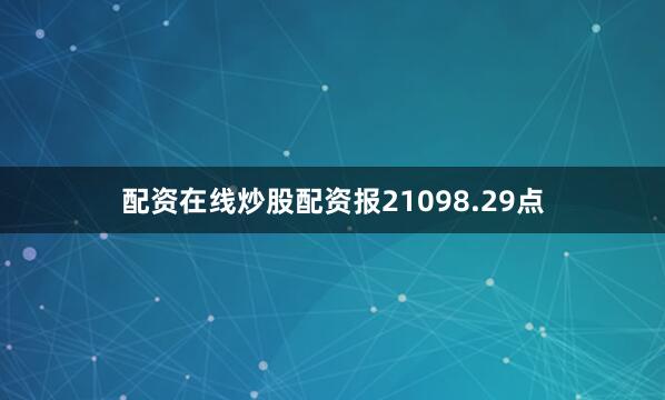 配资在线炒股配资报21098.29点