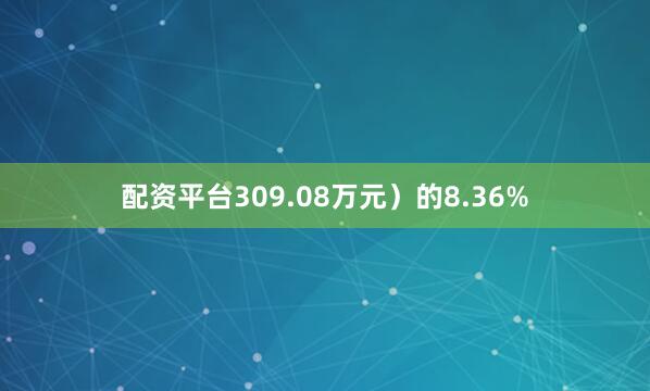 配资平台309.08万元）的8.36%
