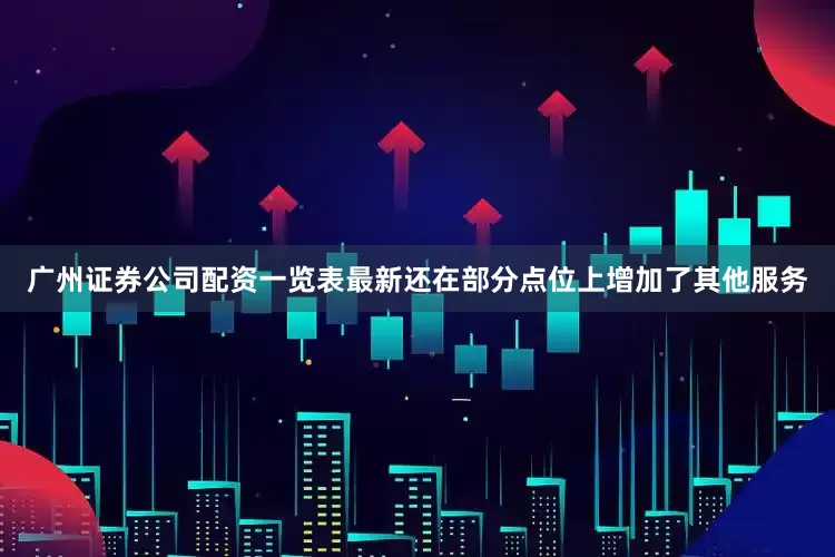 广州证券公司配资一览表最新还在部分点位上增加了其他服务