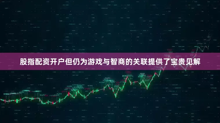 股指配资开户但仍为游戏与智商的关联提供了宝贵见解