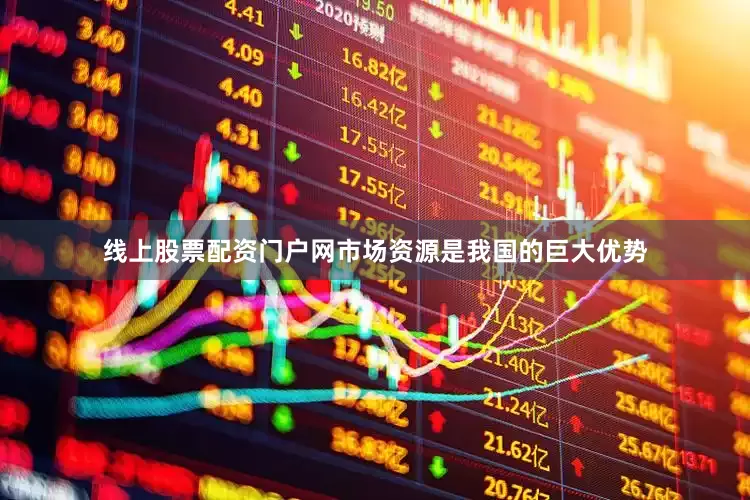 线上股票配资门户网市场资源是我国的巨大优势