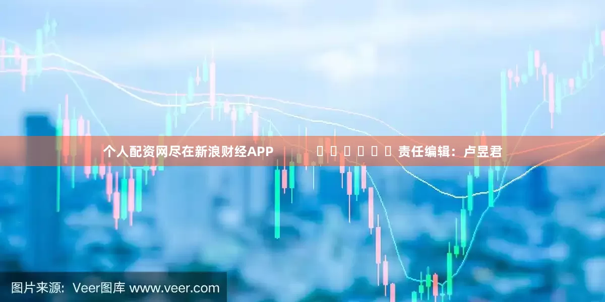 个人配资网尽在新浪财经APP            						责任编辑：卢昱君