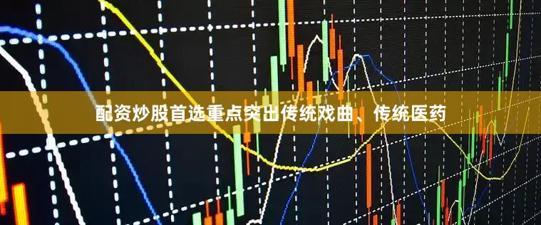 配资炒股首选重点突出传统戏曲、传统医药