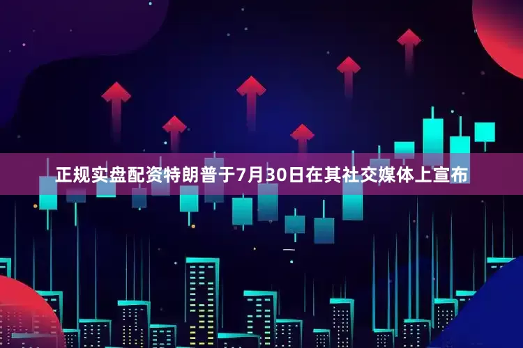 正规实盘配资特朗普于7月30日在其社交媒体上宣布