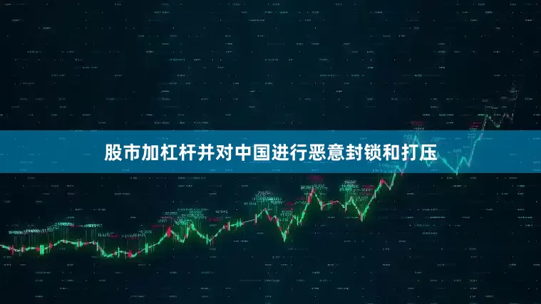 股市加杠杆并对中国进行恶意封锁和打压