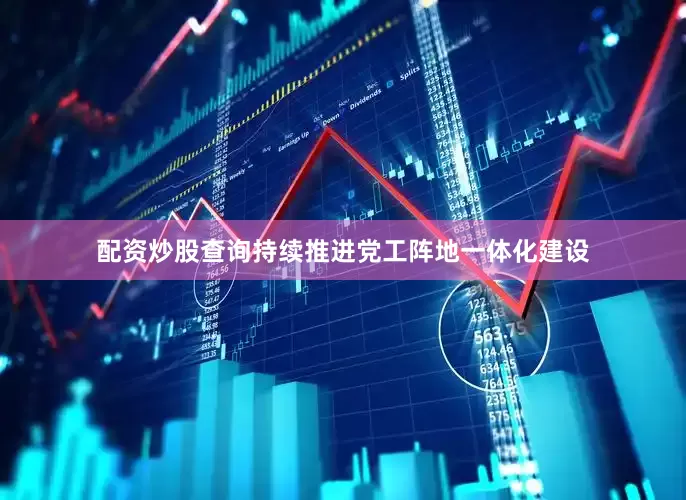 配资炒股查询持续推进党工阵地一体化建设