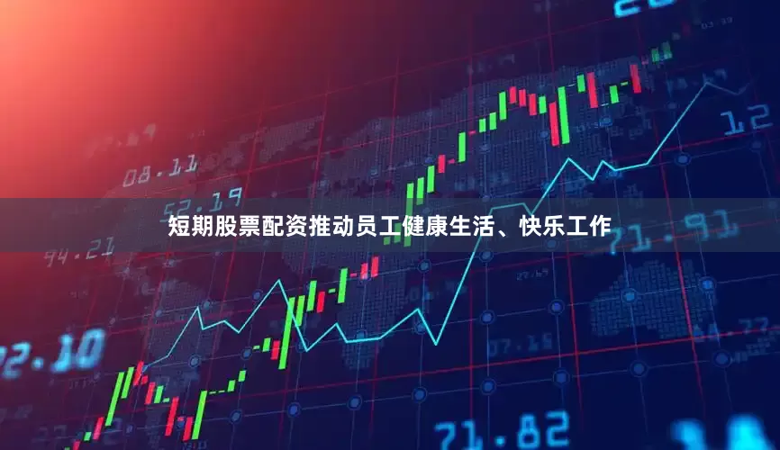 短期股票配资推动员工健康生活、快乐工作