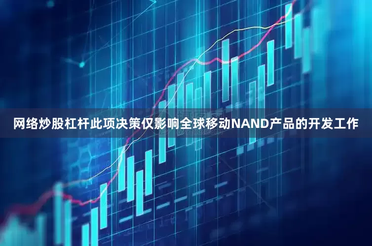 网络炒股杠杆此项决策仅影响全球移动NAND产品的开发工作