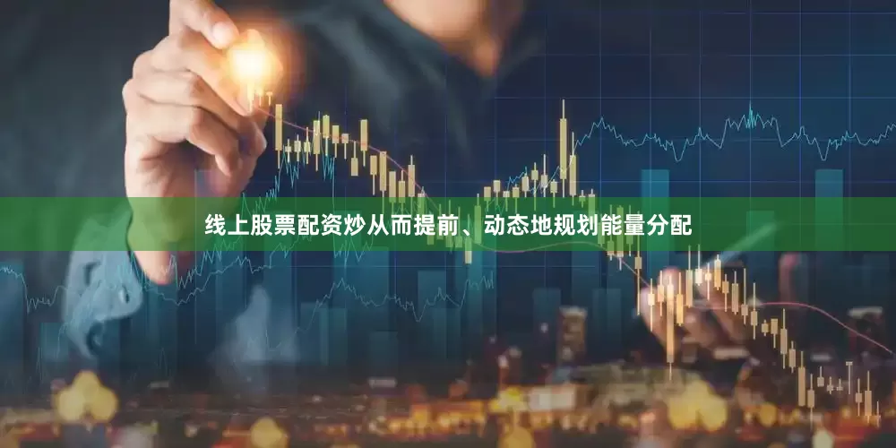 线上股票配资炒从而提前、动态地规划能量分配