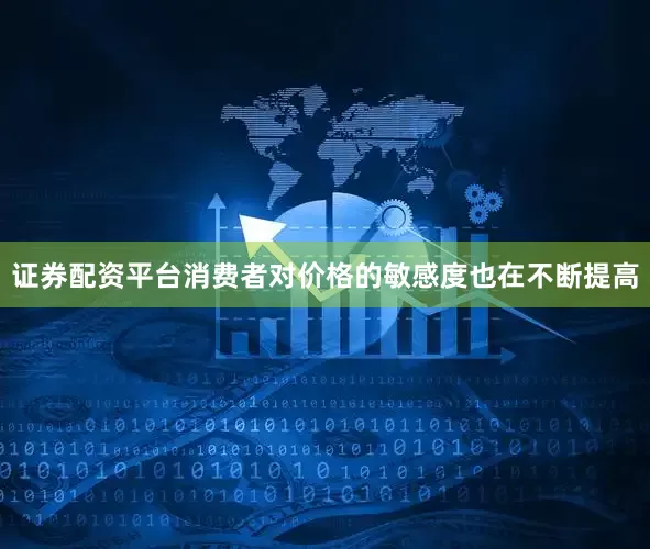 证券配资平台消费者对价格的敏感度也在不断提高