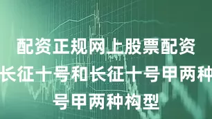 配资正规网上股票配资包括长征十号和长征十号甲两种构型