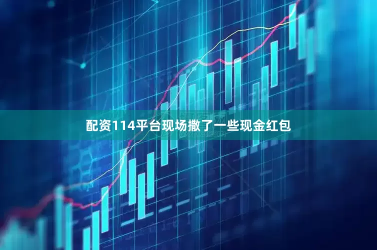 配资114平台现场撒了一些现金红包