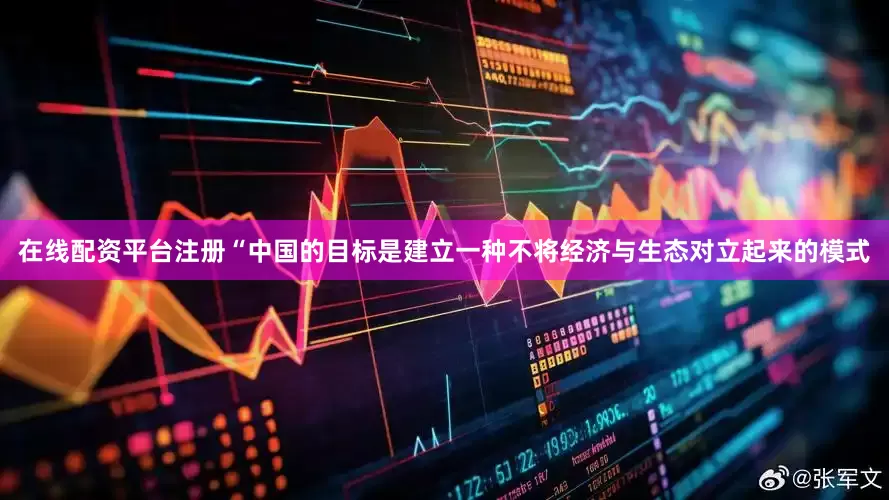 在线配资平台注册“中国的目标是建立一种不将经济与生态对立起来的模式