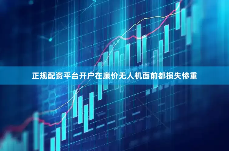 正规配资平台开户在廉价无人机面前都损失惨重