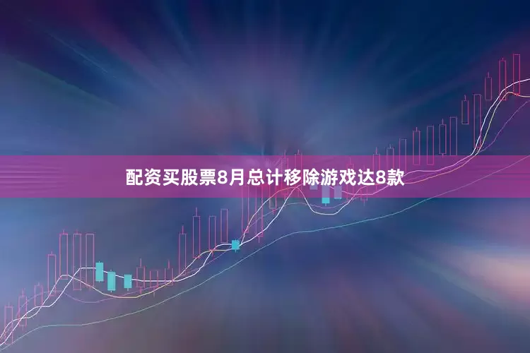 配资买股票8月总计移除游戏达8款
