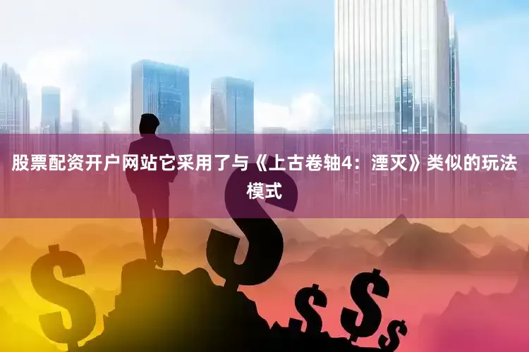 股票配资开户网站它采用了与《上古卷轴4：湮灭》类似的玩法模式