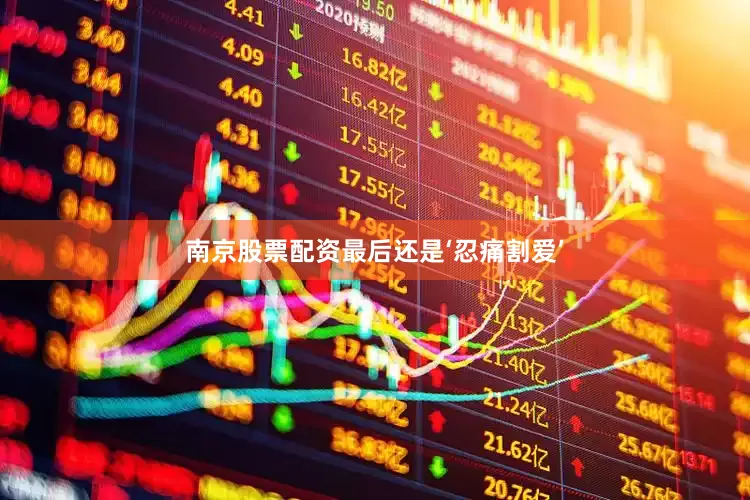南京股票配资最后还是‘忍痛割爱’