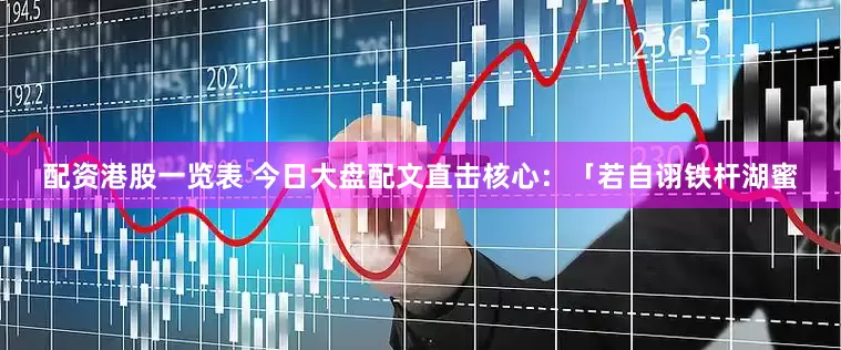 配资港股一览表 今日大盘配文直击核心：「若自诩铁杆湖蜜