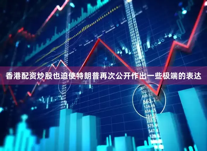 香港配资炒股也迫使特朗普再次公开作出一些极端的表达