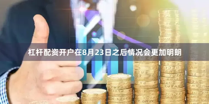 杠杆配资开户在8月23日之后情况会更加明朗
