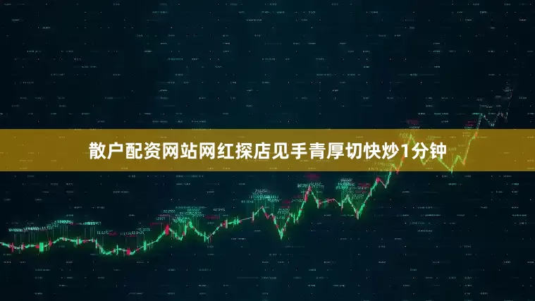 散户配资网站网红探店见手青厚切快炒1分钟