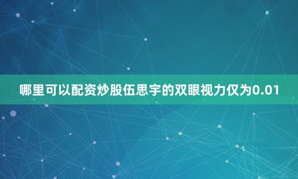 哪里可以配资炒股伍思宇的双眼视力仅为0.01