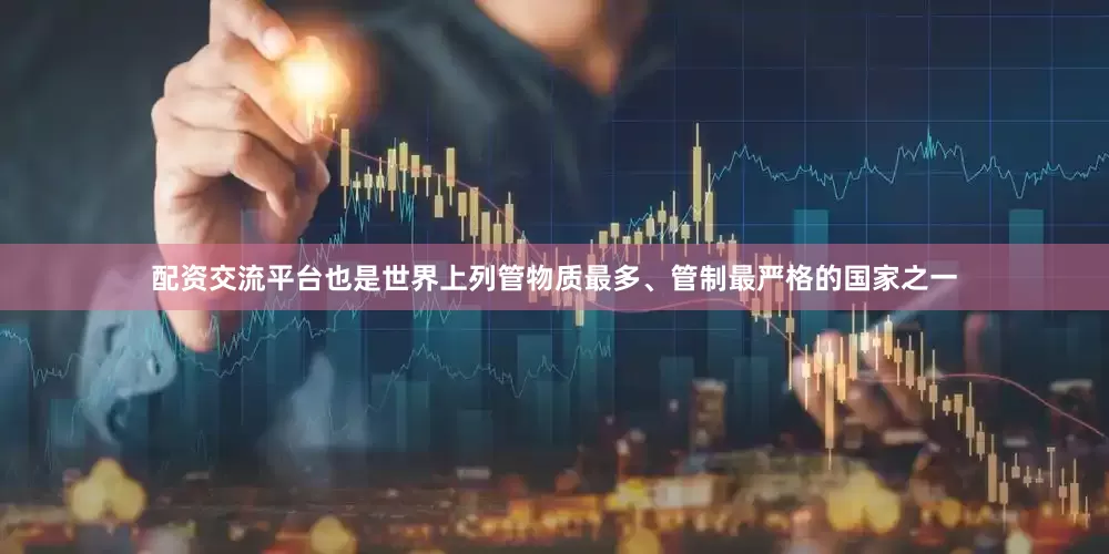 配资交流平台也是世界上列管物质最多、管制最严格的国家之一