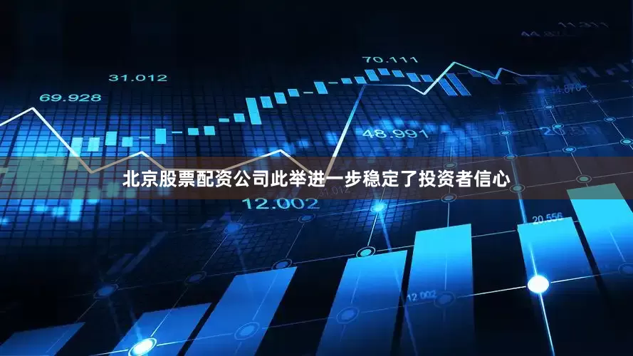 北京股票配资公司此举进一步稳定了投资者信心