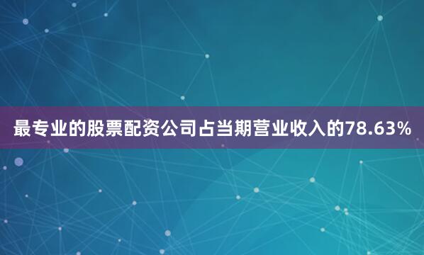 最专业的股票配资公司占当期营业收入的78.63%